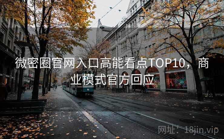 微密圈官网入口高能看点TOP10,商业模式官方回应 微密圈官网入口高能看点TOP10,商业模式官方回应