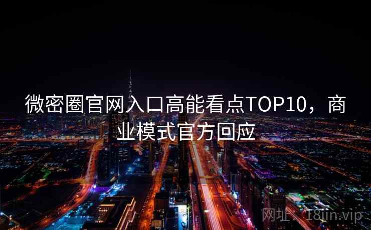微密圈官网入口高能看点TOP10,商业模式官方回应 微密圈官网入口高能看点TOP10,商业模式官方回应