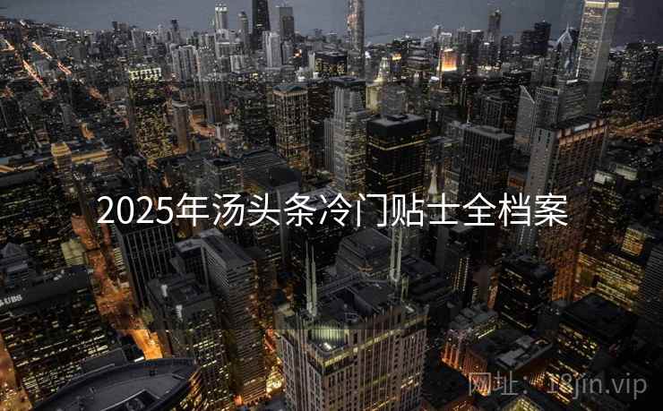 2025年汤头条冷门贴士全档案 2025年汤头条冷门贴士全档案