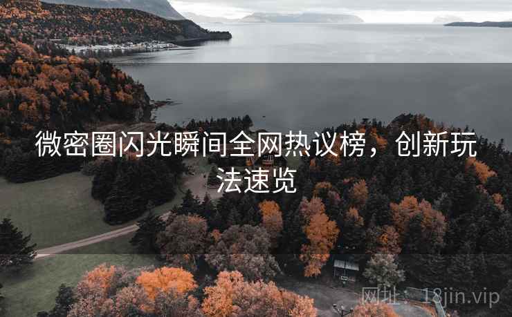 微密圈闪光瞬间全网热议榜,创新玩法速览 微密圈闪光瞬间全网热议榜,创新玩法速览