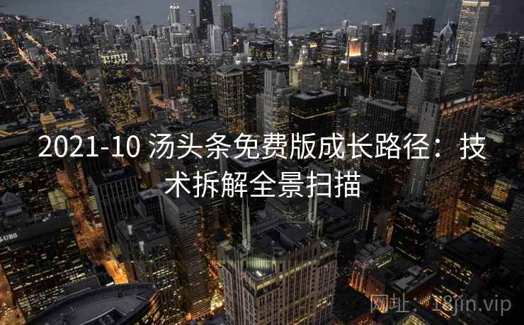 2021-10 汤头条免费版成长路径:技术拆解全景扫描 2021-10 汤头条免费版成长路径:技术拆解全景扫描