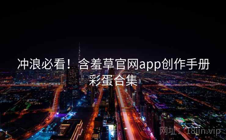 冲浪必看！含羞草官网app创作手册彩蛋合集