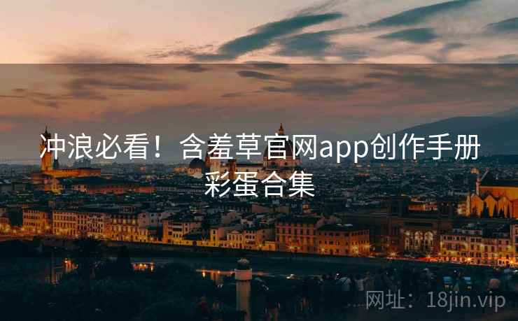 冲浪必看！含羞草官网app创作手册彩蛋合集