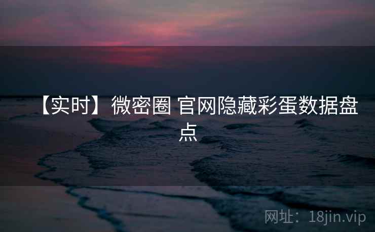 【实时】微密圈 官网隐藏彩蛋数据盘点 【实时】微密圈 官网隐藏彩蛋数据盘点