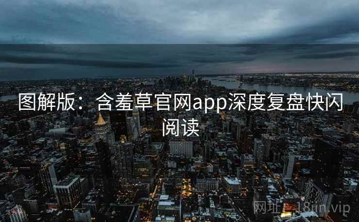 图解版：含羞草官网app深度复盘快闪阅读