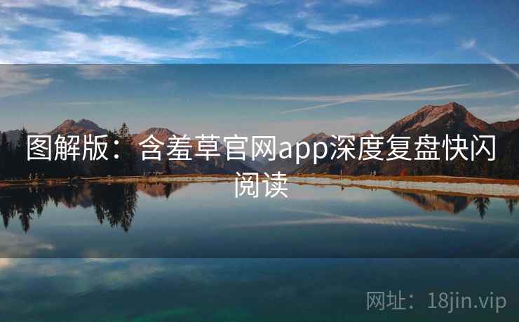 图解版：含羞草官网app深度复盘快闪阅读