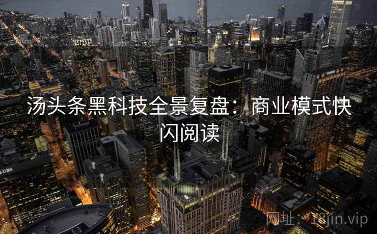 汤头条黑科技全景复盘：商业模式快闪阅读