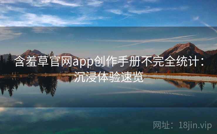含羞草官网app创作手册不完全统计：沉浸体验速览