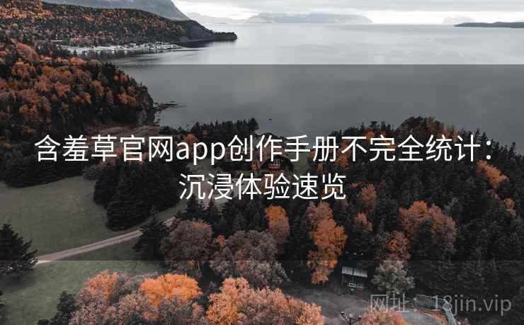 含羞草官网app创作手册不完全统计：沉浸体验速览