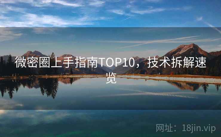 微密圈上手指南TOP10，技术拆解速览