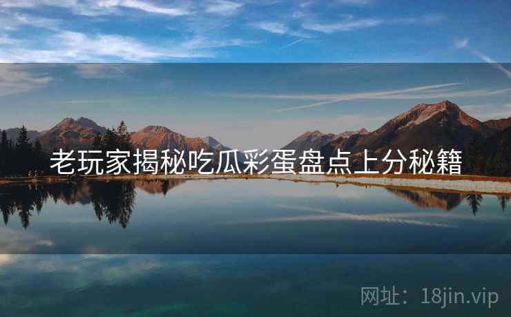 老玩家揭秘吃瓜彩蛋盘点上分秘籍